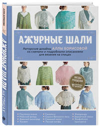 Ажурные шали. Авторские дизайны Аллы Борисовой со схемами и подробными описаниями для вязания на спицах