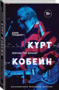 Курт Кобейн. Serving the Servant. Воспоминания менеджера &quot;Nirvana&quot;