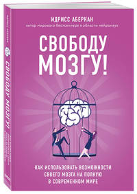 Свободу мозгу! Как использовать возможности своего мозга на полную в современном мире
