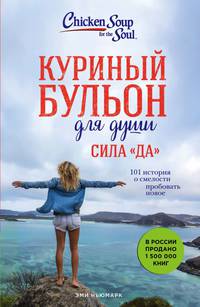 Куриный бульон для души. Сила &quot;Да&quot;. 101 история о смелости пробовать новое