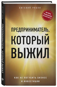 Предприниматель, который выжил. Как не погубить бизнес и инвестиции