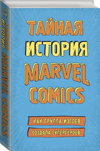 Тайная история Marvel Comics. Как группа изгоев создала супергероев