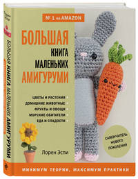 Большая книга маленьких амигуруми. Самоучитель нового поколения