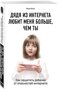 Дядя из интернета любит меня больше, чем ты. Как защитить ребенка от опасностей интернета