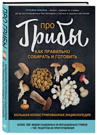 Про грибы. Как правильно собирать и готовить. Большая иллюстрированная энциклопедия