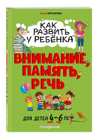 Как развить у ребёнка внимание, память, речь. Для детей от 4 до 6 лет