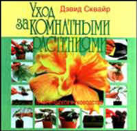 Уход за комнатными растениями. Практическое руководство