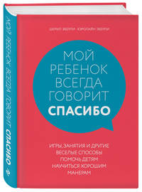 Мой ребенок всегда говорит &quot;спасибо&quot;. Игры, занятия и другие веселые способы помочь детям научиться хорошим манерам