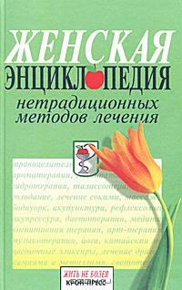 Женская энциклопедия нетрадиционных методов лечения - (Серия "Будьте здоровы")