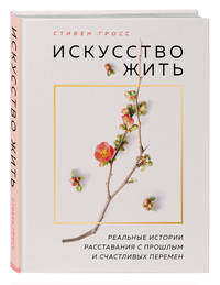 Искусство жить. Реальные истории расставания с прошлым и счастливых перемен (нов.оф)