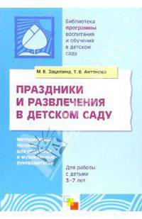 ПР Праздники и развлечения в детском саду. Методическое пособие для педагогов и музыкальных руководителей для работы с детьми 3-7 лет. /Зацепина М.Б.,