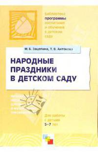 ПР Народные праздники в детском саду. Методическое пособие для педагогов и музыкальных руководителей для работы с детьми 5-7 лет. /Зацепина М.Б., Анто