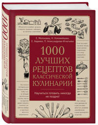 1000 лучших рецептов классической кулинарии. Блюда Е.Молоховец, П.Александровой-Игнатьевой, Е.Авдеевой, Н.Коломийцовой
