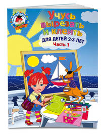 Учусь вырезать и клеить. Для детей 2-3 лет. Часть 1
