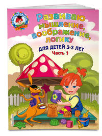 Развиваю мышление, воображение, логику. Для детей 2-3 лет. Часть 1