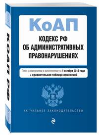 Кодекс Российской Федерации об административных правонарушениях. Текст с изм. и доп. на 1 октября 2019 г. (+ сравнительная таблица изменений)