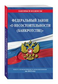Федеральный закон &quot;О несостоятельности (банкротстве)&quot;: текст с посл. изм. и доп. на 2019 г.