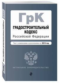 Градостроительный кодекс Российской Федерации. Текст с посл. изм. и доп. на 2019 год