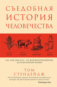Съедобная история человечества. Еда, как она есть от жертвоприношения до консервной банки