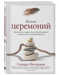 Книга церемоний. Шаманская мудрость для пробуждения сакрального в повседневности