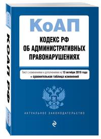 Кодекс Российской Федерации об административных правонарушениях. Текст с изм. и доп. на 13 октября 2019 год (+ сравнительная таблица изменений)