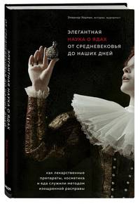 Элегантная наука о ядах от средневековья до наших дней. Как лекарственные препараты, косметика и еда служили методом изощренной расправы