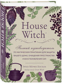 House Witch. Полный путеводитель по магическим практикам для защиты вашего дома, очищения пространства и восстановления сил