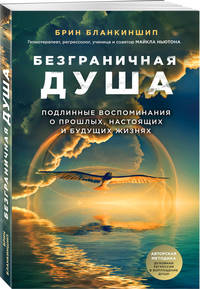 Безграничная душа. Подлинные воспоминания о прошлых, настоящих и будущих жизнях