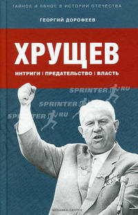 Хрущев: интриги, предательство, власть. Дорофеев Г.В.