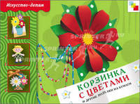 ИЗО Корзинка с цветами и др. поделки из бумаги. Рабочая тетрадь.