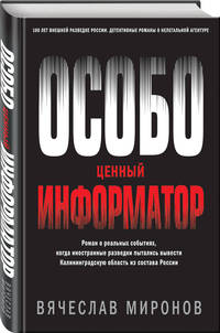 Особо ценный информатор. Роман о реальных событиях, когда иностранные разведки пытались вывести Калининградскую область из состава России
