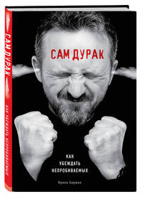 Сам дурак. Как убеждать непробиваемых