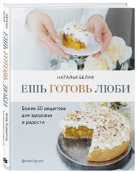 Ешь, готовь, люби. Более 50 рецептов для здоровья и радости.