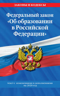 Федеральный закон "Об образовании в Российской Федерации". Текст с изменениями и дополнениями на 2020 год