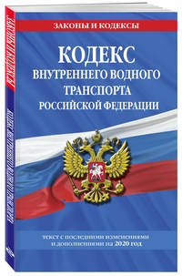 Кодекс внутреннего водного транспорта Российской Федерации. Текст с последними изменениями и дополнениями на 2020 год