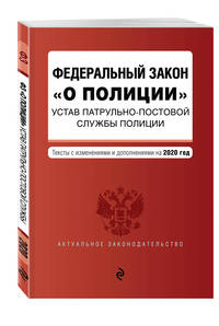 Федеральный закон "О полиции". Устав патрульно-постовой службы полиции. Тексты с изменениями и дополнениями на 2020 год