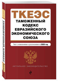 Таможенный кодекс Евразийского экономического союза. Текст с изменениями и дополнениями на 2020 год