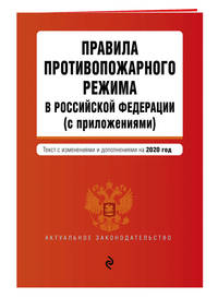 Правила противопожарного режима в Российской Федерации (с приложениями). Текст с изменениями и дополнениями на 2020 год
