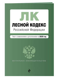 Лесной кодекс Российской Федерации. Текст с изменениями и дополнениями на 2020 год