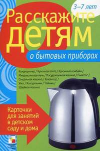 Расскажите детям о бытовых приборах. Карточки для занятий в детском саду и дома. Наглядно-дидактическое пособие