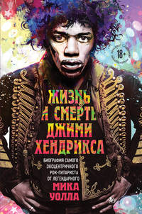 Жизнь и смерть Джими Хендрикса. Биография самого эксцентричного рок-гитариста от легендарного Мика Уолла