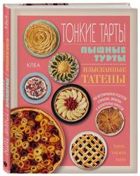 Тонкие тарты. Пышные турты. Изысканные татены. 200 вегетарианских рецептов открытых, закрытых и перевернутых пирогов