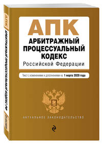 Арбитражный процессуальный кодекс Российской Федерации. Текст с изменениями и дополнениями на 1 марта 2020 года