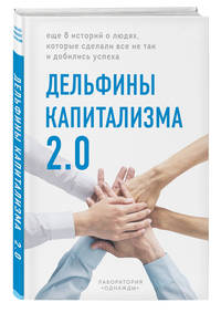 Дельфины капитализма 2.0. Еще 8 историй о людях, которые сделали все не так и добились успеха