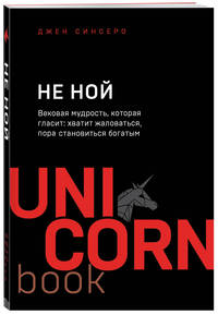 НЕ НОЙ. Вековая мудрость, которая гласит: хватит жаловаться, пора становиться богатым