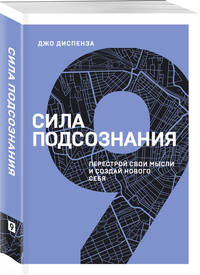 Сила подсознания. Перестрой свои мысли и создай нового себя