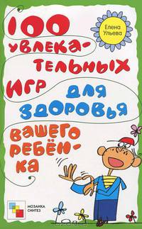 100 увлекательных игр для здоровья вашего ребенка. Ульева Е.