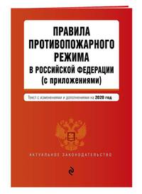 Правила противопожарного режима в Российской Федерации (с приложениями). Текст с изменениями и дополнениями на 2020 год