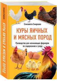 Куры яичных и мясных пород. Руководство для начинающих фермеров по содержанию и уходу