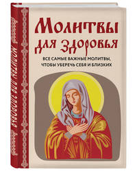 Молитвы для здоровья. Все самые важные молитвы, чтобы уберечь себя и близких